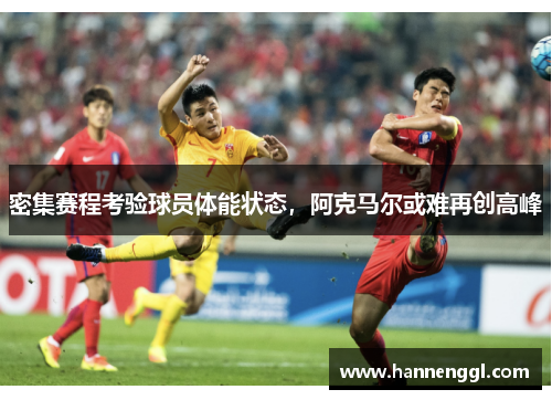 密集赛程考验球员体能状态，阿克马尔或难再创高峰