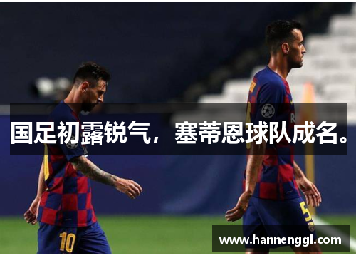 国足初露锐气，塞蒂恩球队成名。