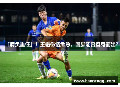 「肩负重任」！王霜伤情危急，国脚能否挺身而出？