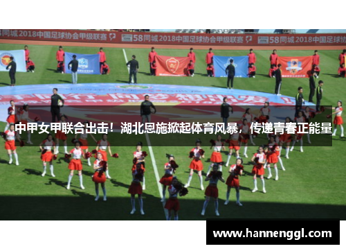 中甲女甲联合出击！湖北恩施掀起体育风暴，传递青春正能量