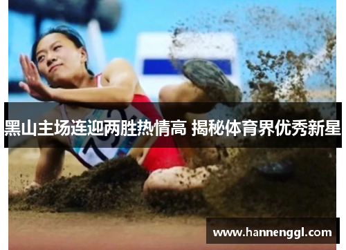 黑山主场连迎两胜热情高 揭秘体育界优秀新星