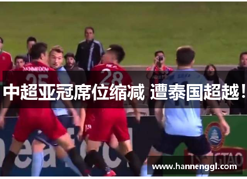 中超亚冠席位缩减 遭泰国超越！