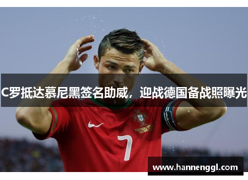 C罗抵达慕尼黑签名助威，迎战德国备战照曝光