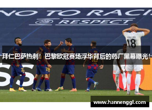 拜仁巴萨热刺！巴黎欧冠赛场浮华背后的药厂黑幕曝光！